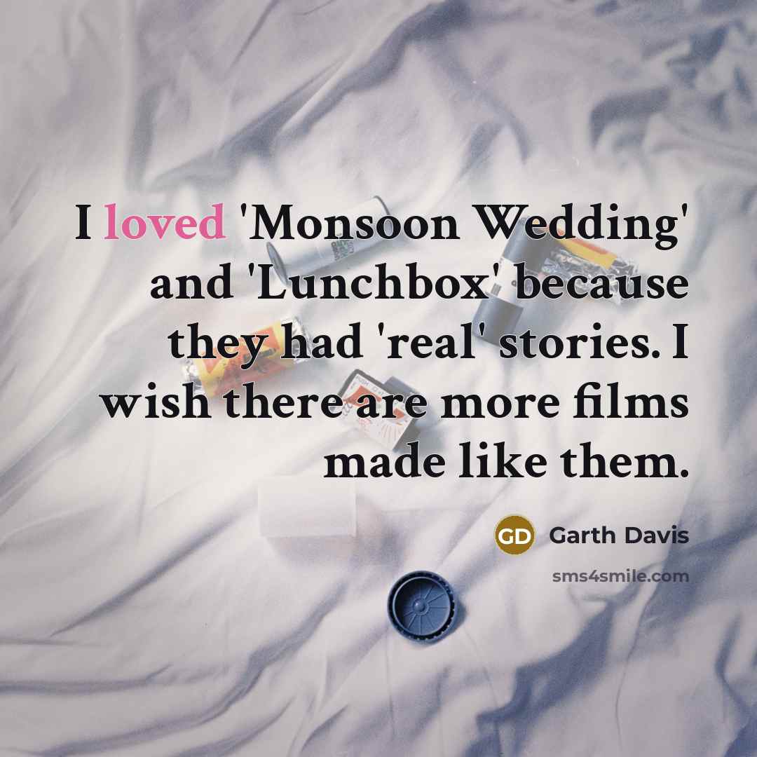 “I loved 'Monsoon Wedding' and 'Lunchbox' because they had 'real' stories. I wish there are more films made like them.” quote by Garth Davis
