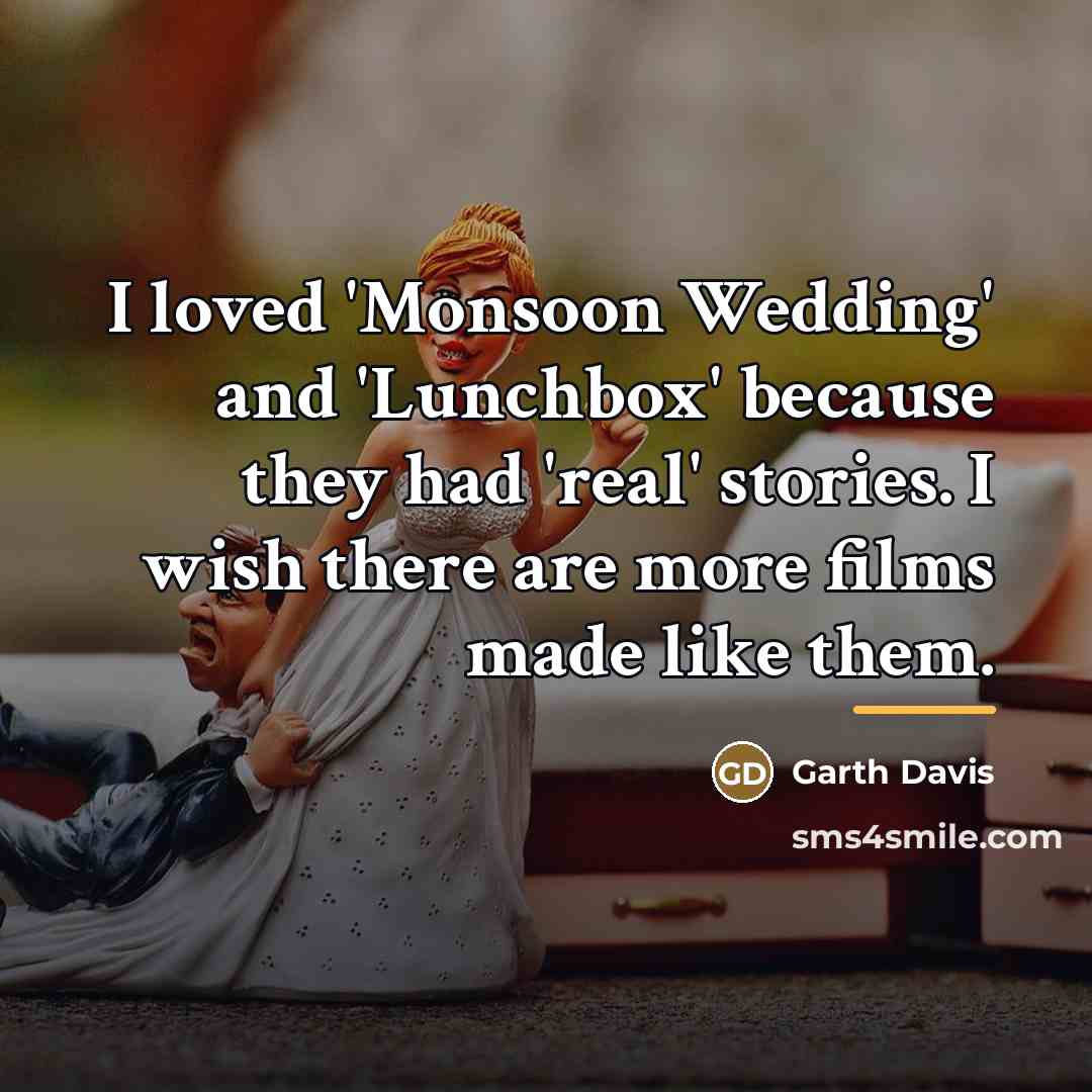 “I loved 'Monsoon Wedding' and 'Lunchbox' because they had 'real'…” quote by Garth Davis