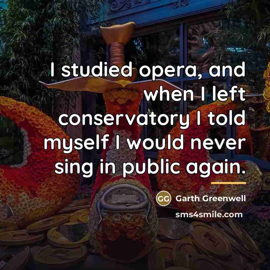 “I studied opera, and when I left conservatory I told…” quote by Garth Greenwell