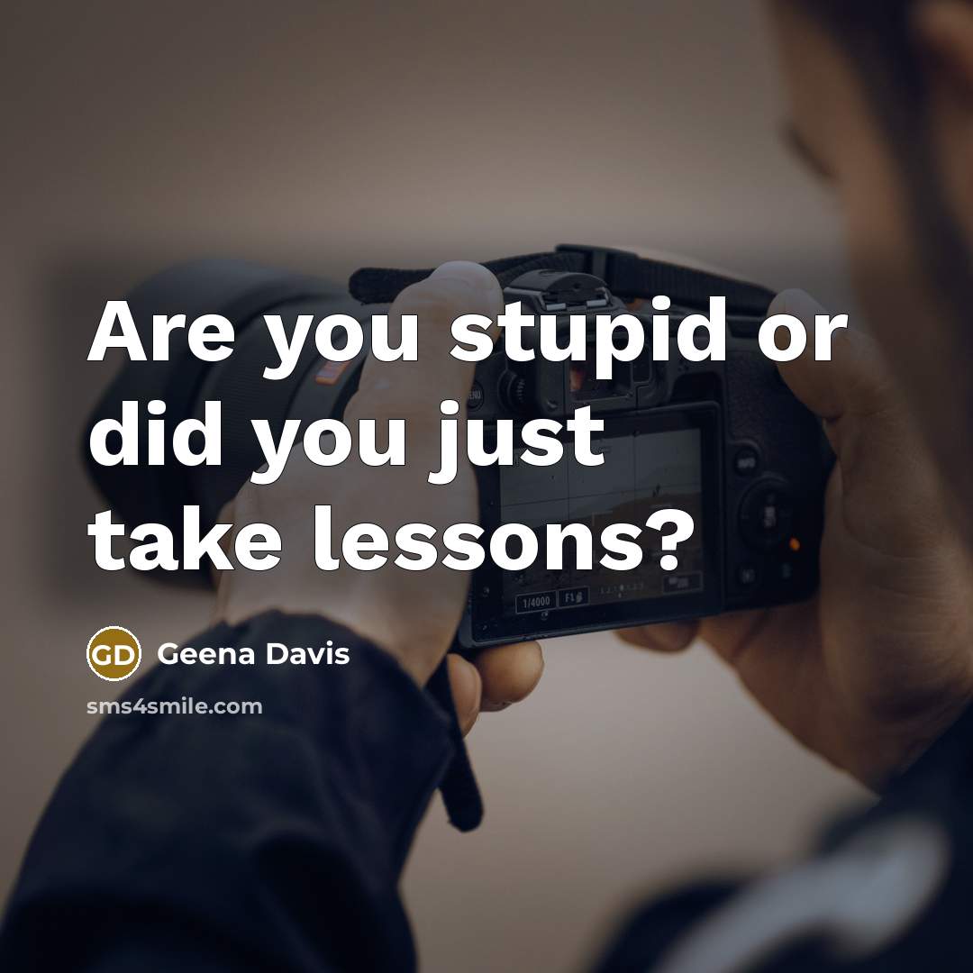 “Are you stupid or did you just take lessons?…” quote by Geena Davis