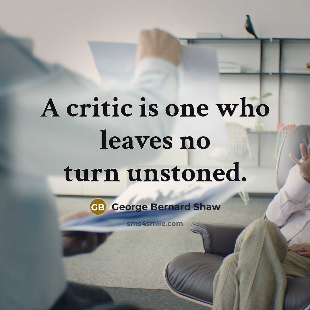 “A critic is one who leaves no turn unstoned.” quote by George Bernard Shaw