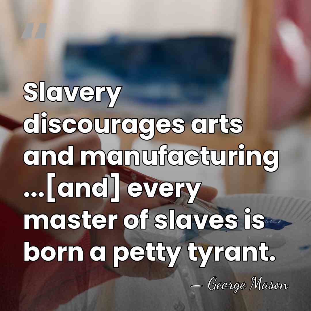 Slavery discourages arts and manufacturing ...[and] every master of slaves is born&hellip; - George Mason
