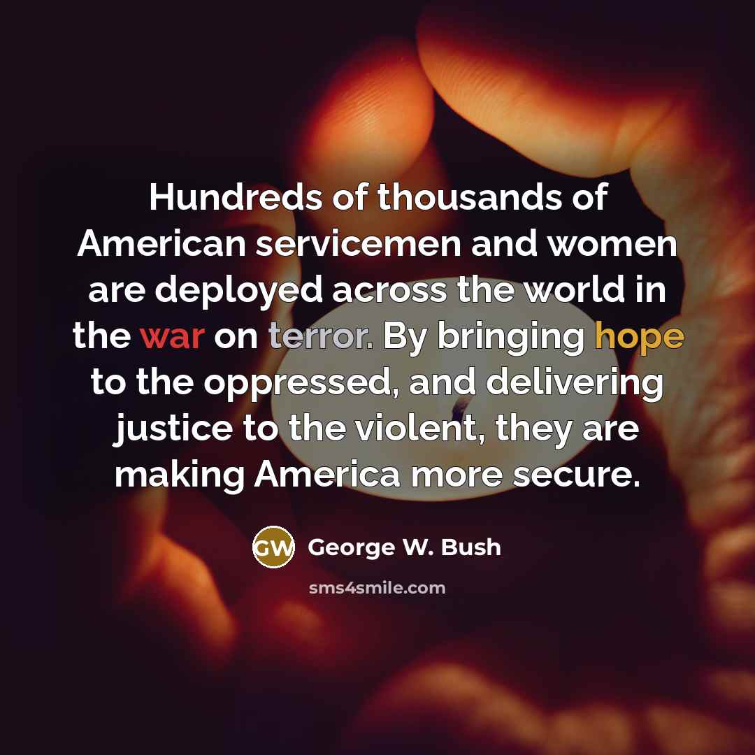 “Hundreds of thousands of American servicemen and women are deployed…” quote by George W. Bush
