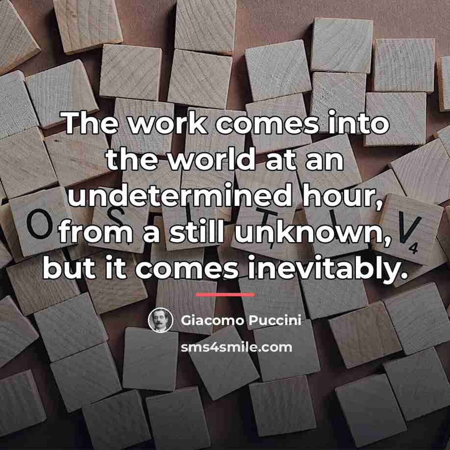 “The work comes into the world at an undetermined hour,…” quote by Giacomo Puccini