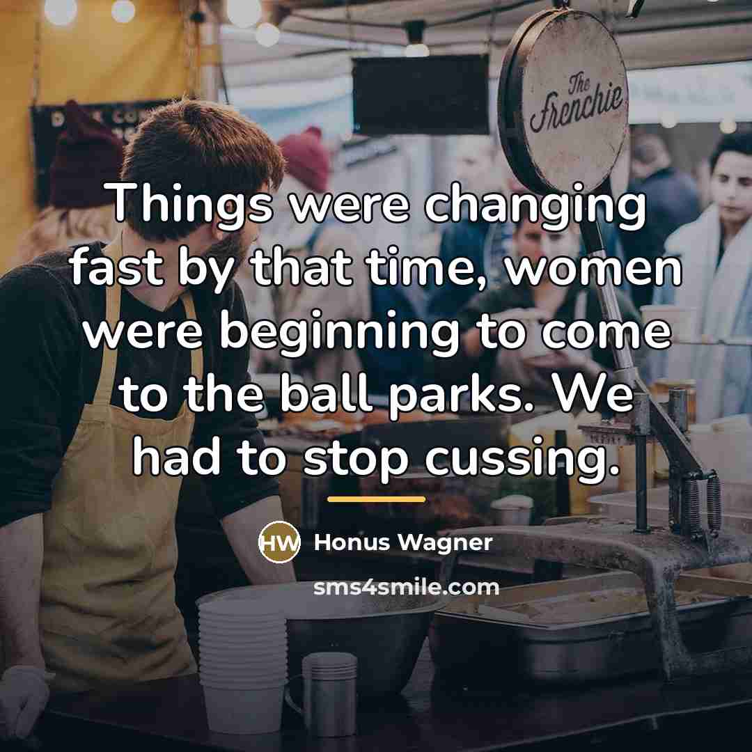 “Things were changing fast by that time, women were beginning…” quote by Honus Wagner