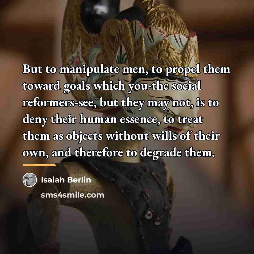 “But to manipulate men, to propel them toward goals which…” quote by Isaiah Berlin