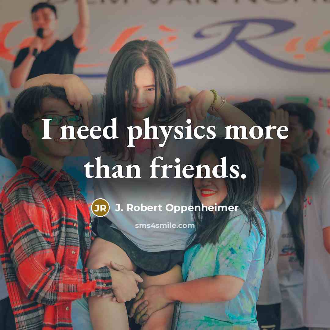 “I need physics more than friends.…” quote by J. Robert Oppenheimer