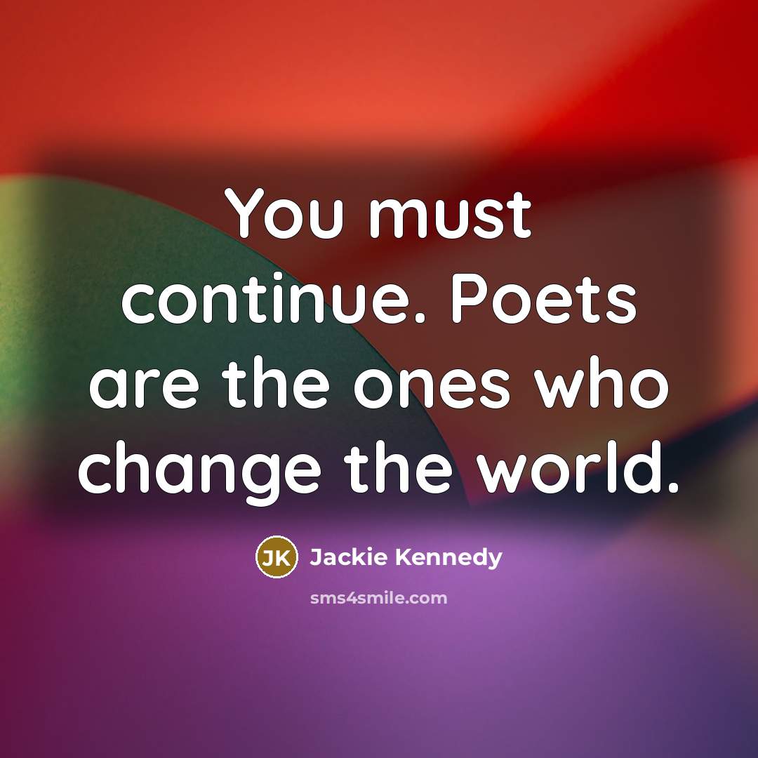 “You must continue. Poets are the ones who change the…” quote by Jackie Kennedy