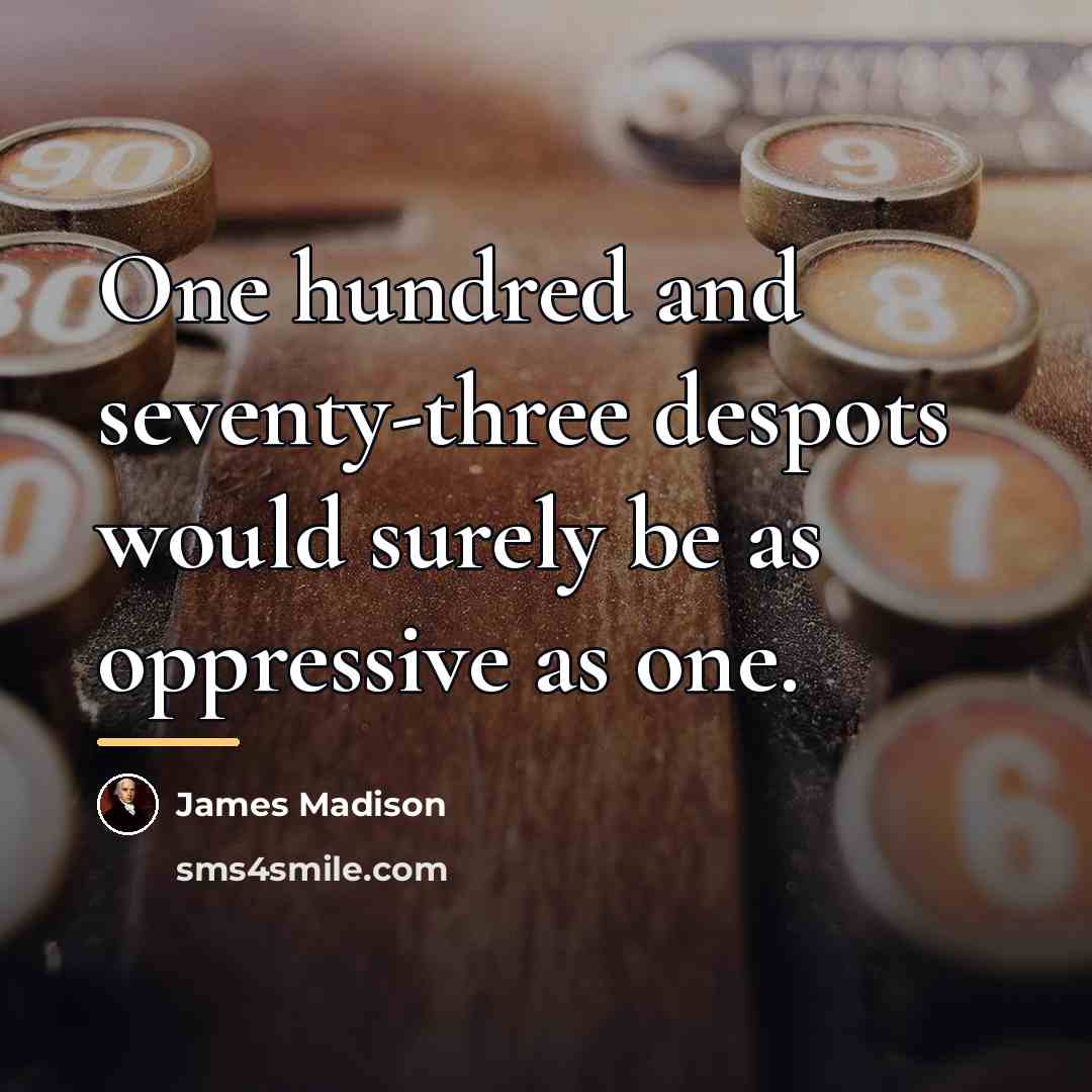 “One hundred and seventy-three despots would surely be as oppressive…” quote by James Madison