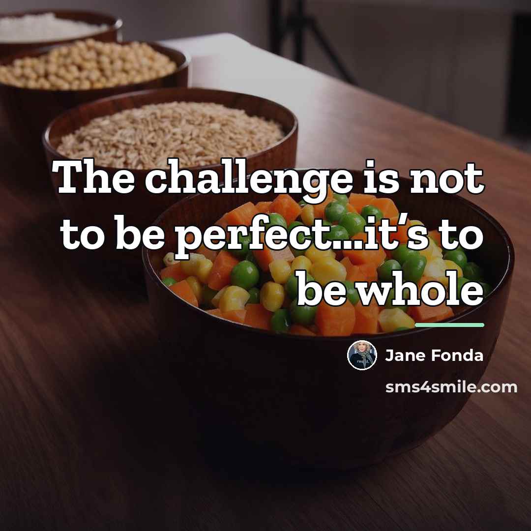 “The challenge is not to be perfect…it’s to be whole…” quote by Jane Fonda