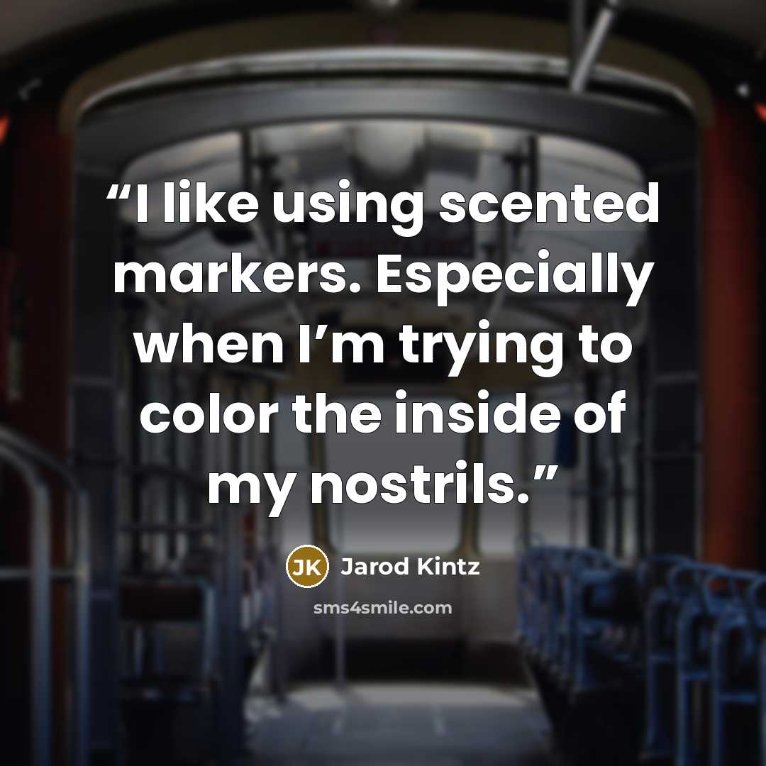 “I like using scented markers. Especially when I’m trying to color the inside of my nostrils.” quote by Jarod Kintz