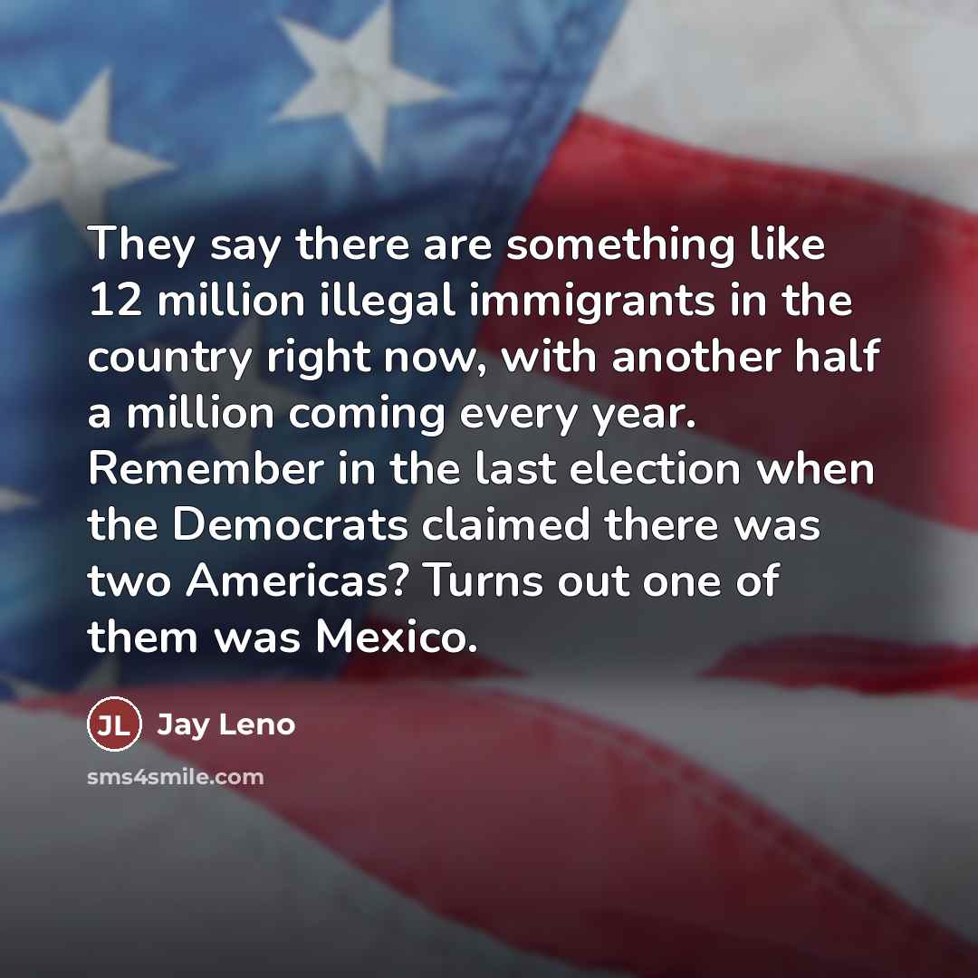 “They say there are something like 12 million illegal immigrants…” quote by Jay Leno