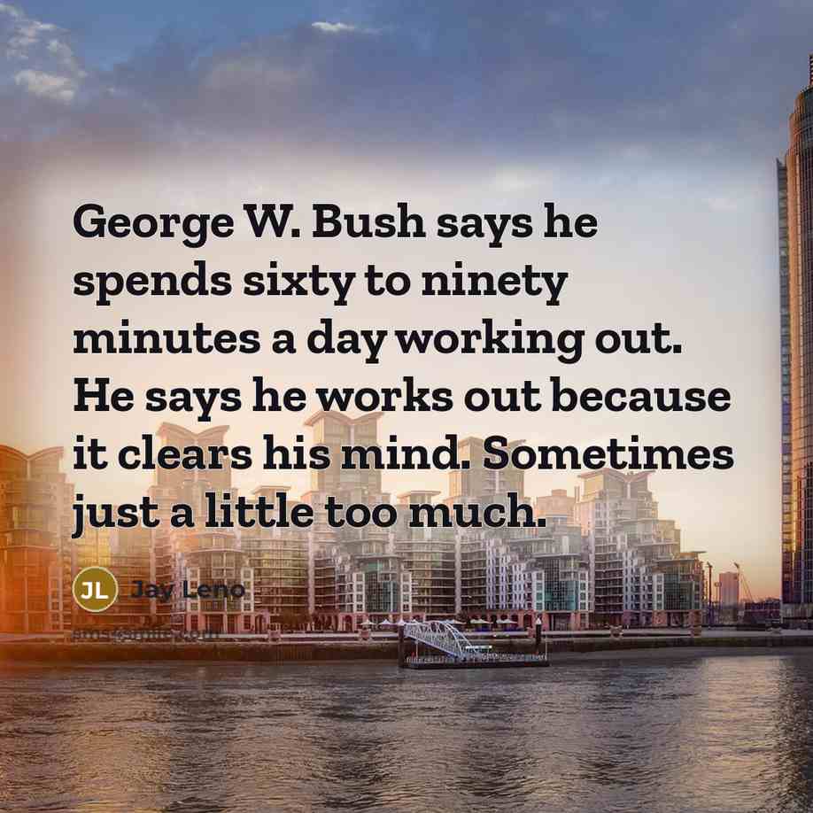 “George W. Bush says he spends sixty to ninety minutes…” quote by Jay Leno
