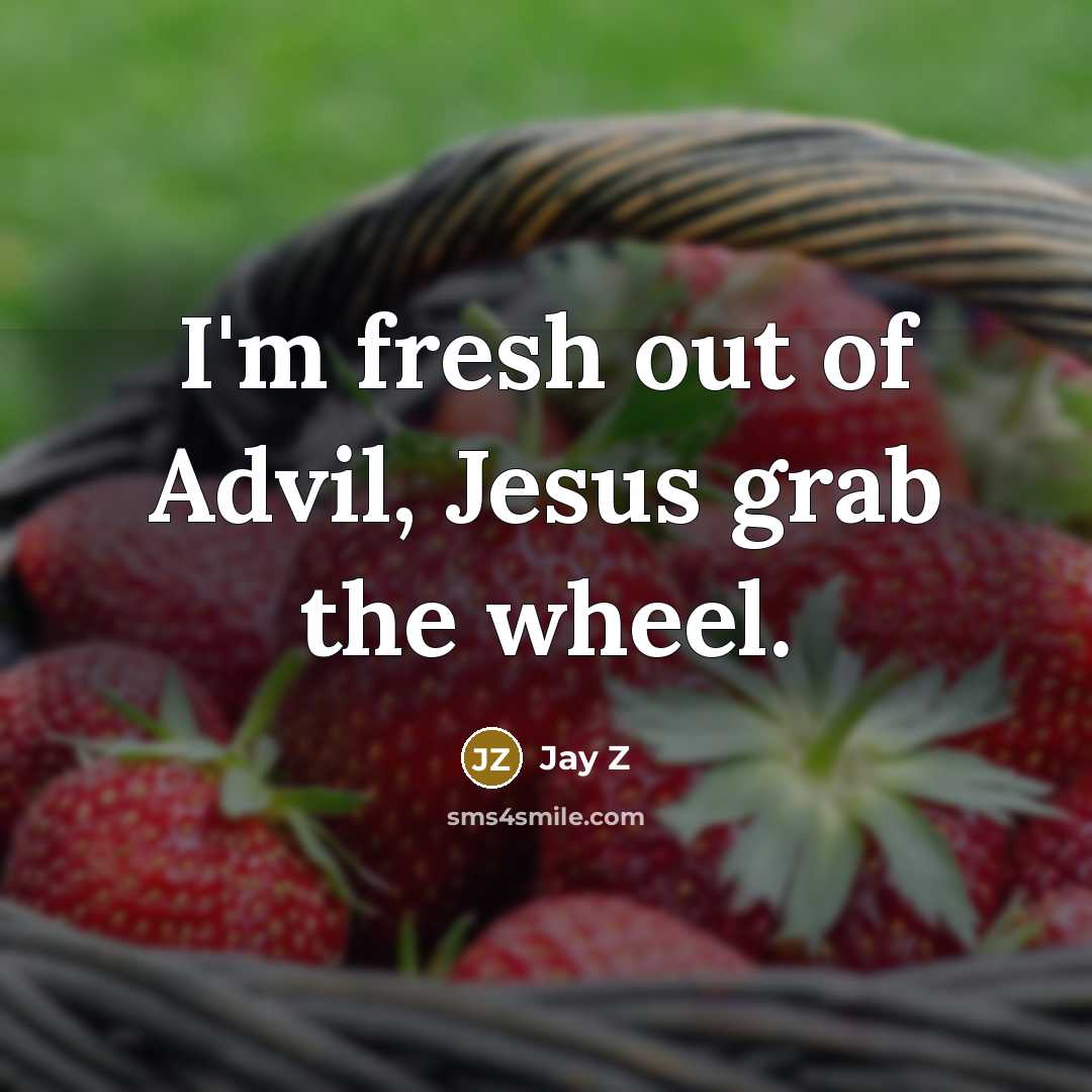 “I'm fresh out of Advil, Jesus grab the wheel.” quote by Jay Z