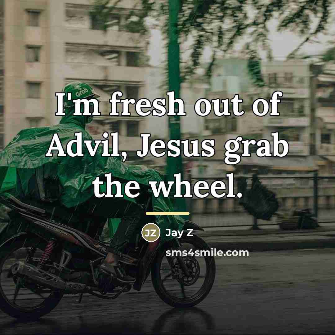 “I'm fresh out of Advil, Jesus grab the wheel.…” quote by Jay Z