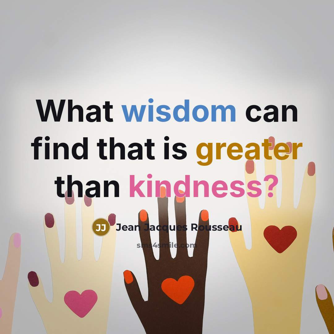 “What wisdom can find that is greater than kindness?” quote by Jean Jacques Rousseau