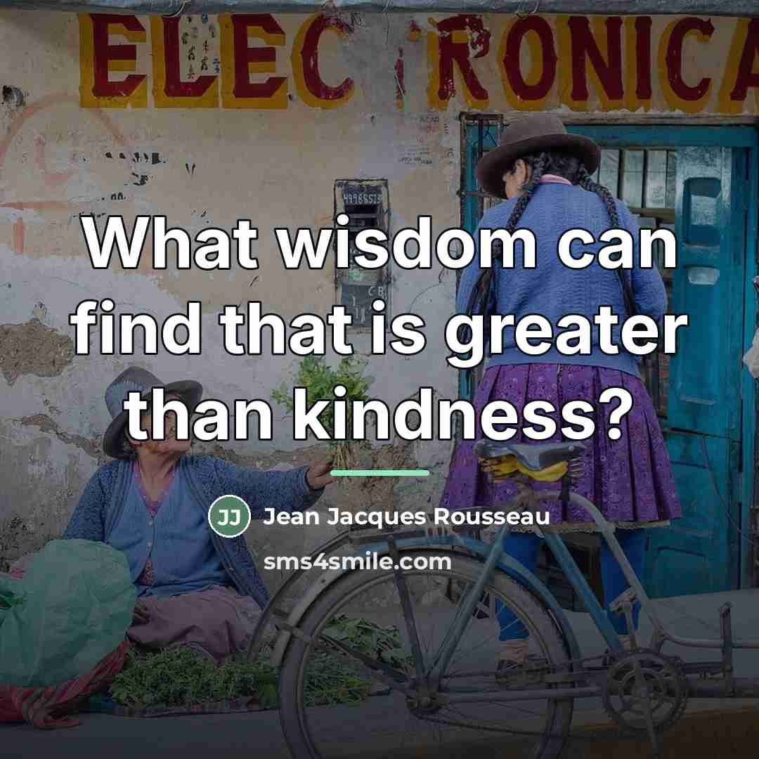 “What wisdom can find that is greater than kindness?…” quote by Jean Jacques Rousseau