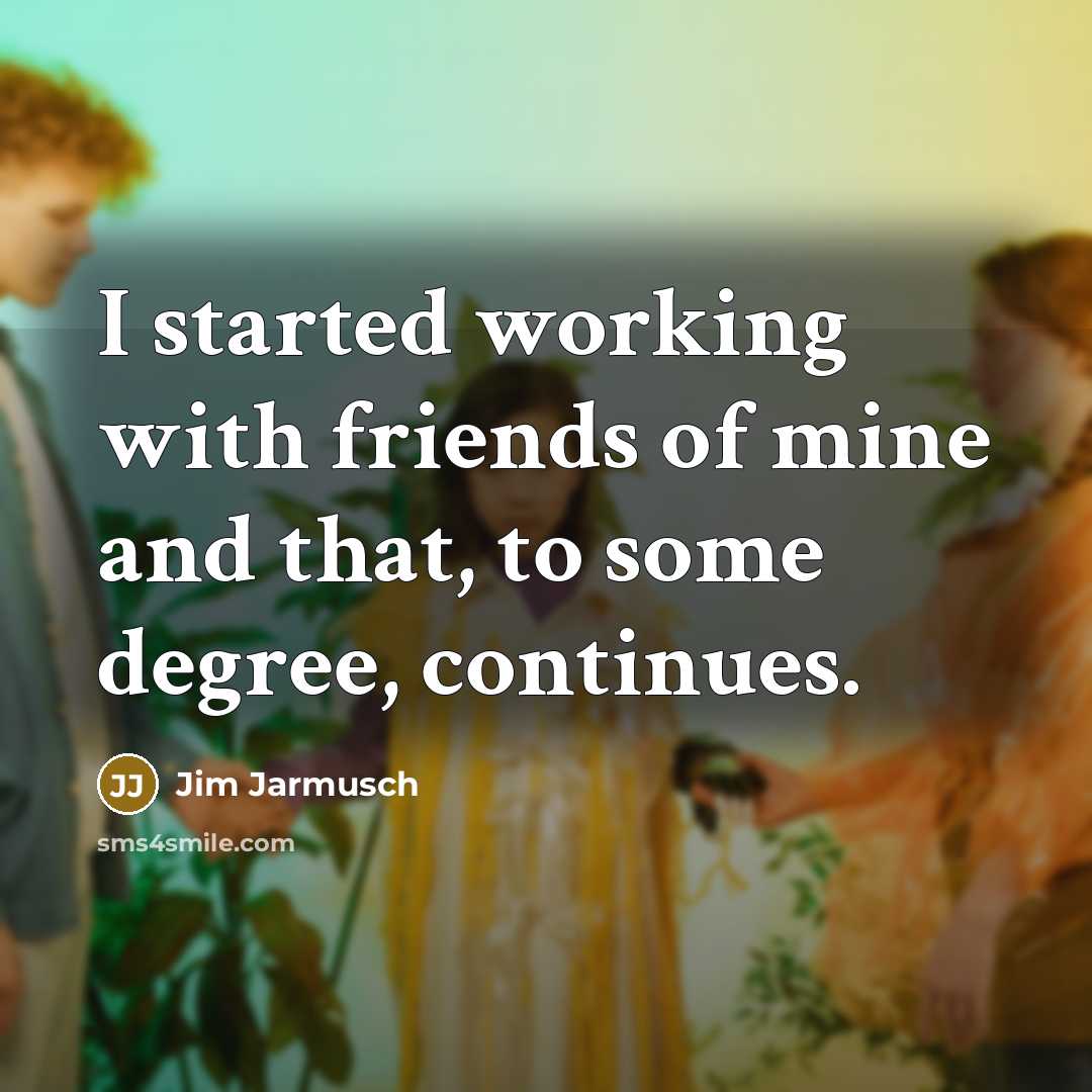 “I started working with friends of mine and that, to…” quote by Jim Jarmusch