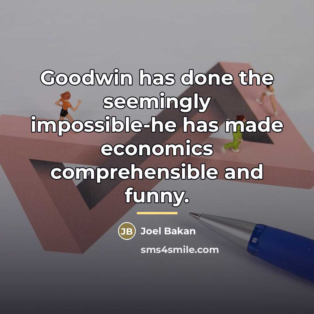 “Goodwin has done the seemingly impossible-he has made economics comprehensible…” quote by Joel Bakan