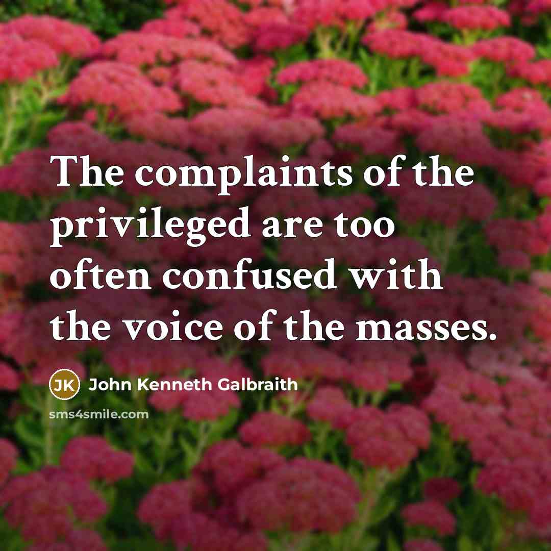“The complaints of the privileged are too often confused with…” quote by John Kenneth Galbraith