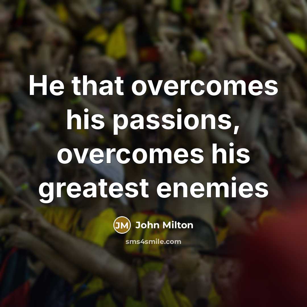 “He that overcomes his passions, overcomes his greatest enemies…” quote by John Milton