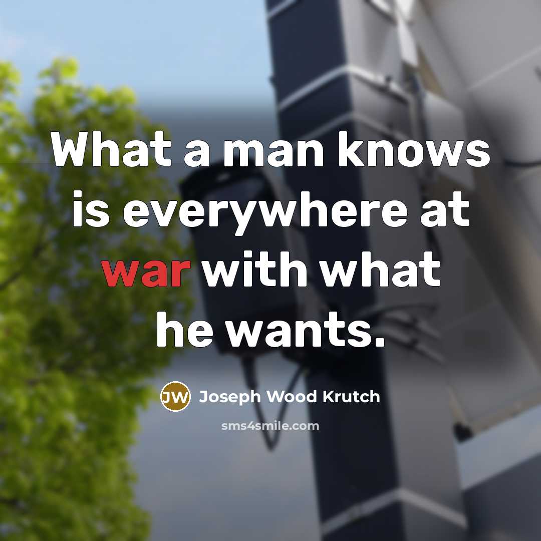 “What a man knows is everywhere at war with what…” quote by Joseph Wood Krutch