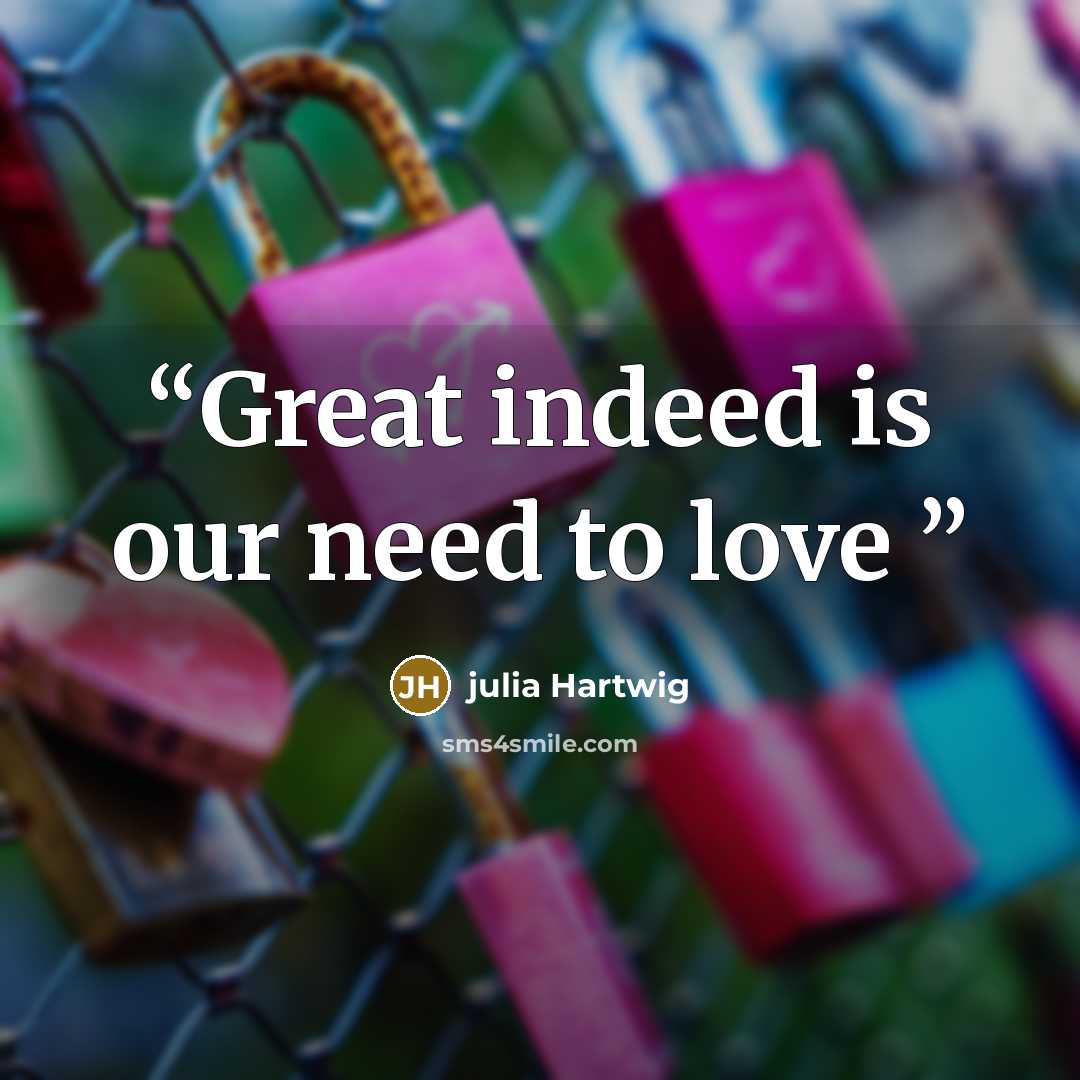 “Great indeed is our need to love” quote by julia Hartwig