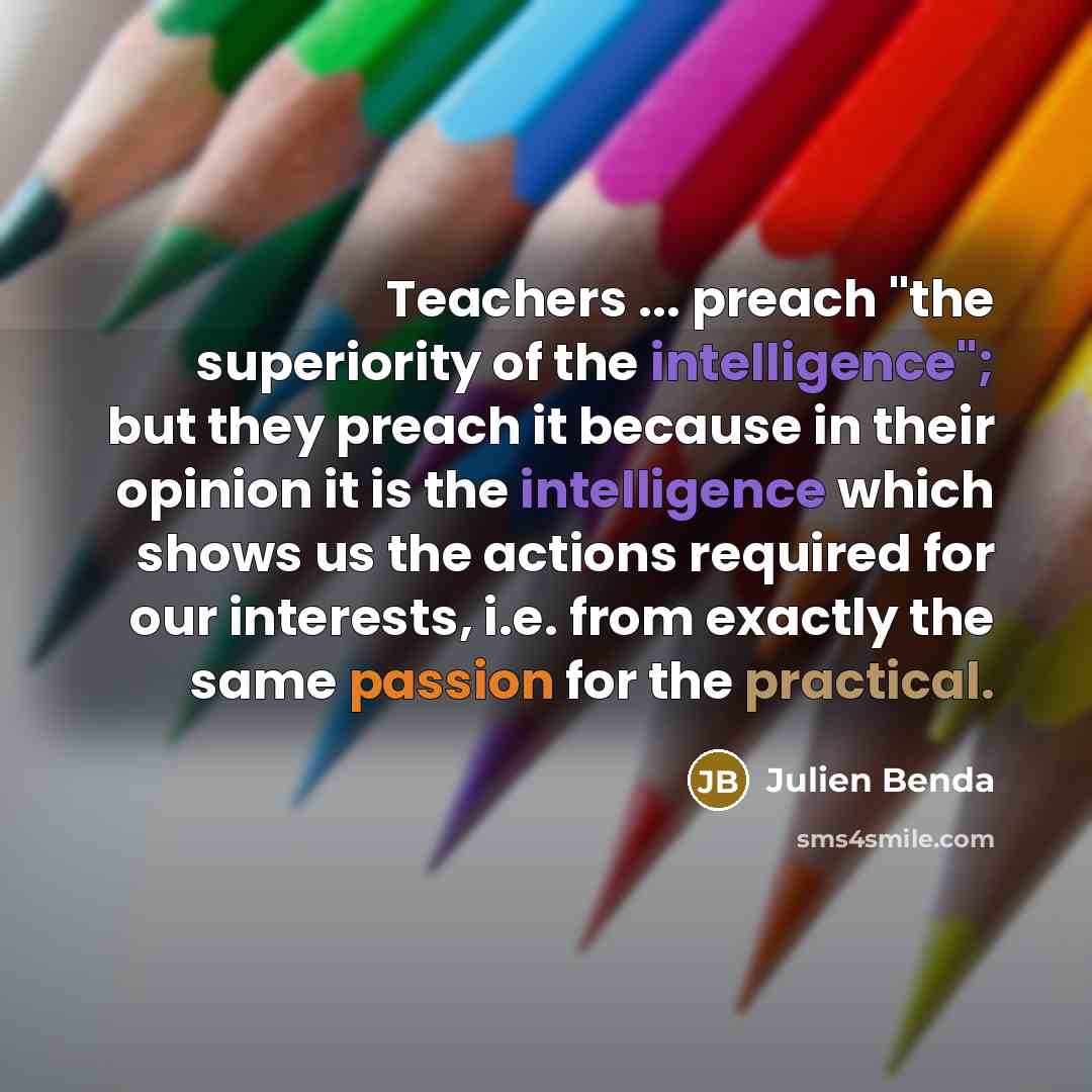 “Teachers ... preach "the superiority of the intelligence"; but they…” quote by Julien Benda