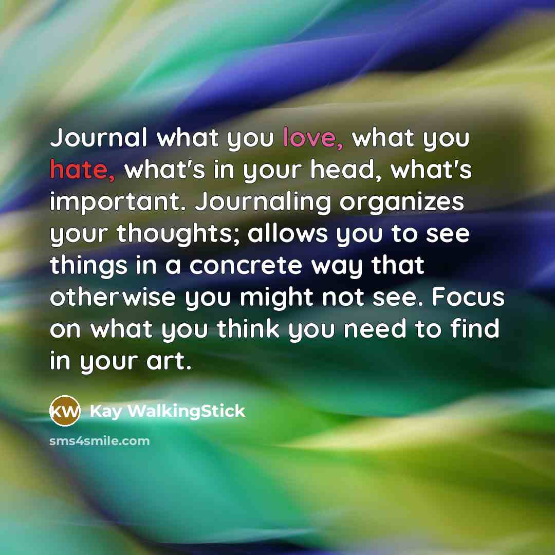 “Journal what you love, what you hate, what's in your…” quote by Kay WalkingStick