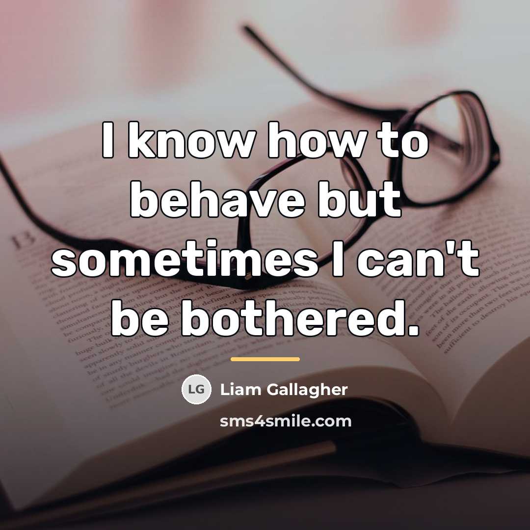 “I know how to behave but sometimes I can't be…” quote by Liam Gallagher