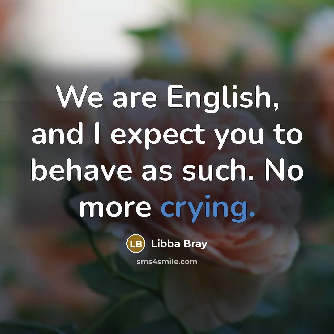 “We are English, and I expect you to behave as…” quote by Libba Bray