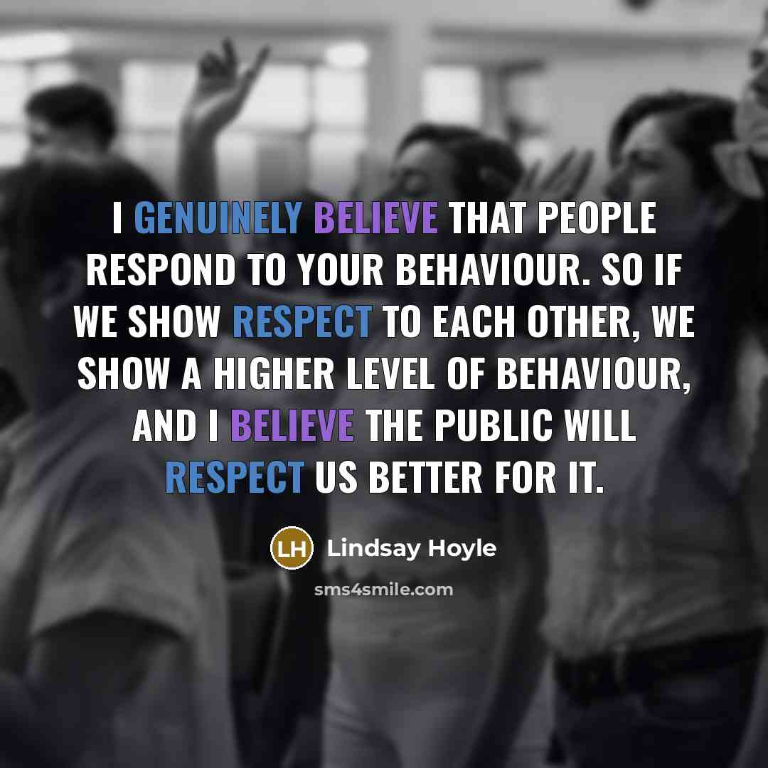 “I genuinely believe that people respond to your behaviour. So…” quote by Lindsay Hoyle