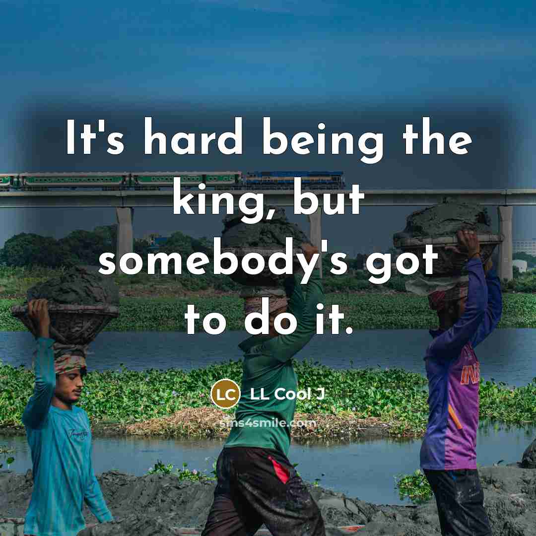 “It's hard being the king, but somebody's got to do…” quote by LL Cool J