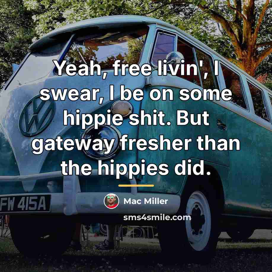 “Yeah, free livin', I swear, I be on some hippie…” quote by Mac Miller
