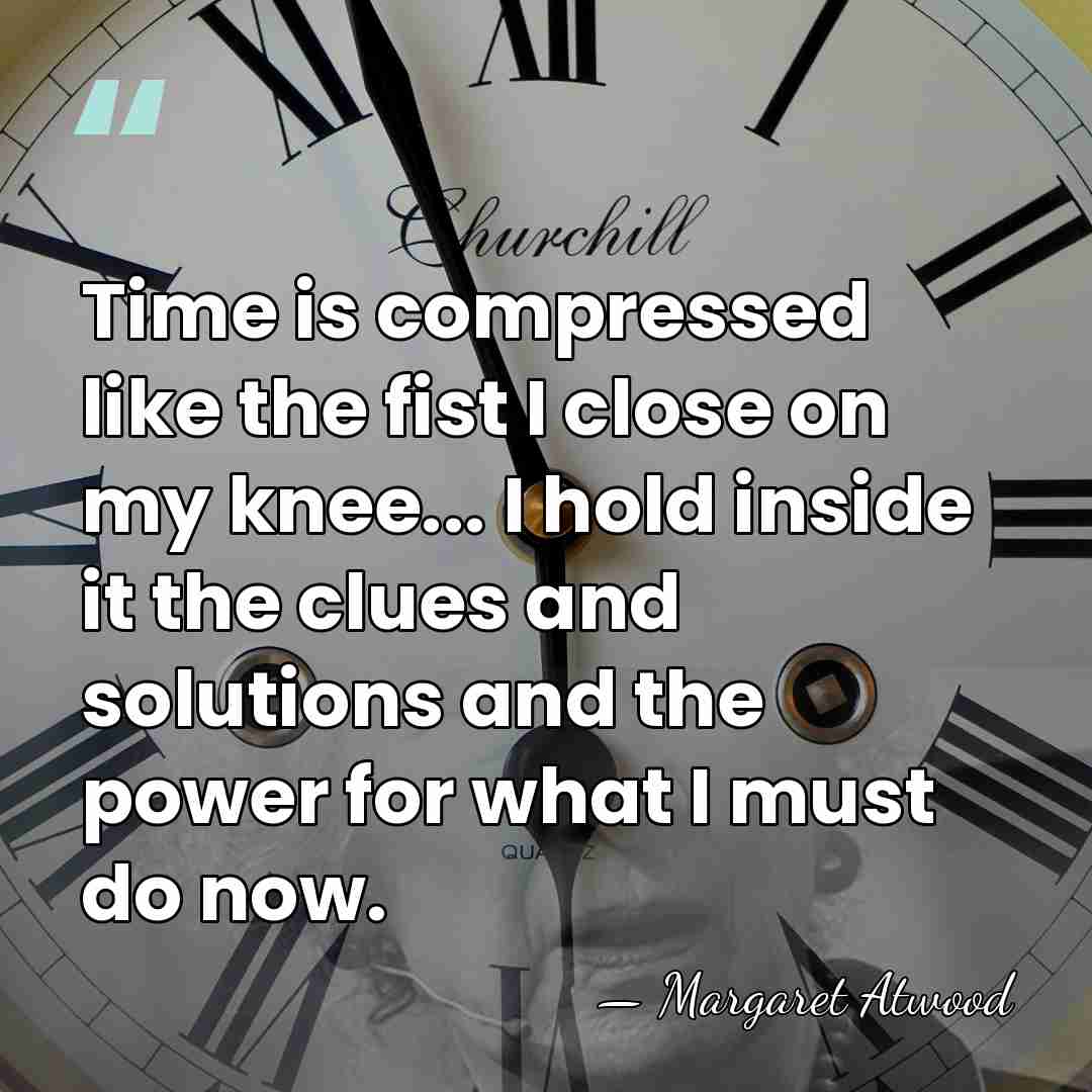 Time is compressed like the fist I close on my knee... I&hellip; - Margaret Atwood