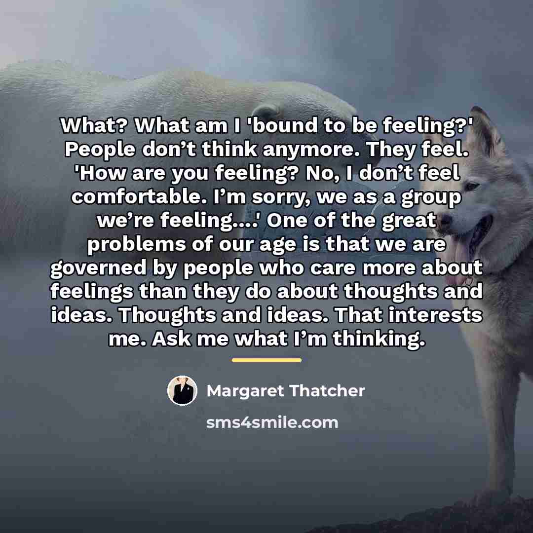 “What? What am I 'bound to be feeling?' People don’t…” quote by Margaret Thatcher