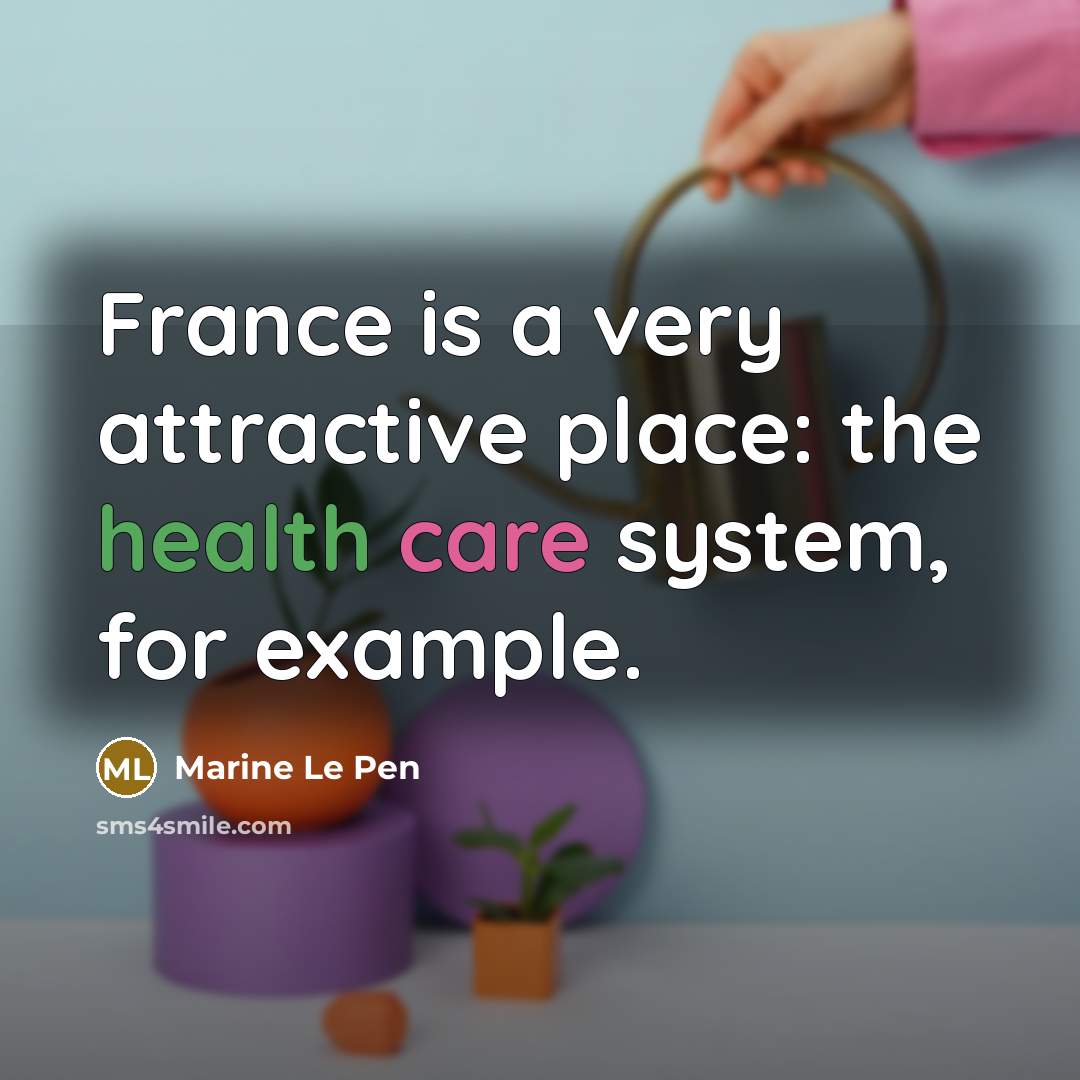 “France is a very attractive place: the health care system,…” quote by Marine Le Pen