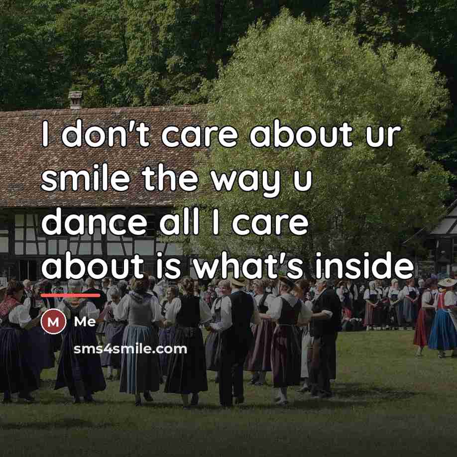 “I don't care about ur smile the way u dance…” quote by Me