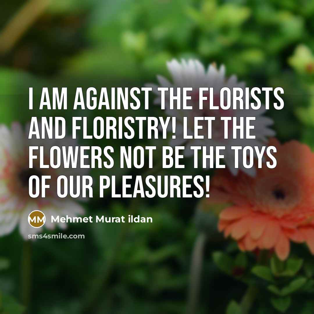 “I am against the florists and floristry! Let the flowers…” quote by Mehmet Murat Ildan