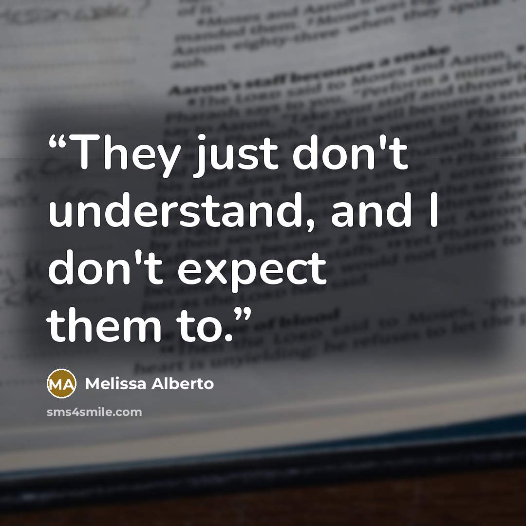 “They just don't understand, and I don't expect them to.” quote by Melissa Alberto
