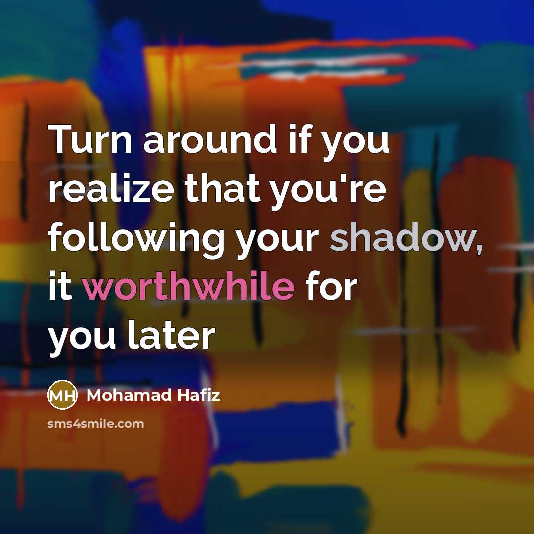 “Turn around if you realize that you're following your shadow,…” quote by Mohamad Hafiz