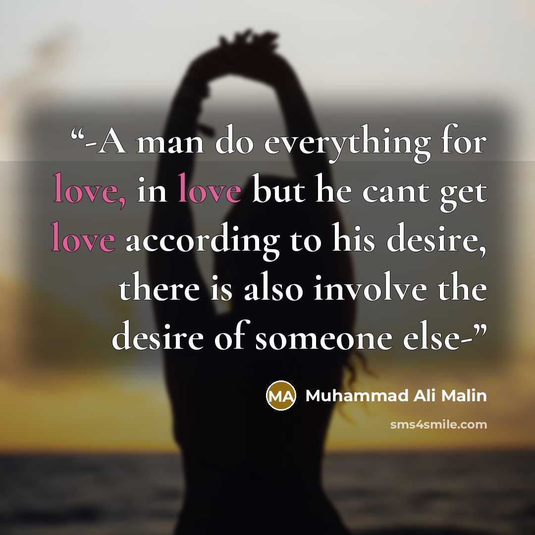 “-A man do everything for love, in love but he cant get love according to his desire, there is also involve the desire of someone else-” quote by Muhammad Ali Malin