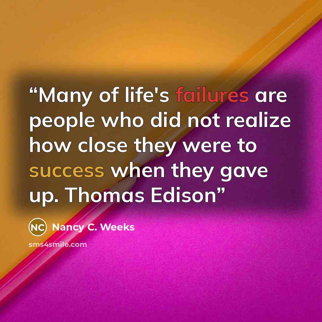 “Many of life's failures are people who did not realize how close they were to success when they gave up. Thomas Edison” quote by Nancy C. Weeks