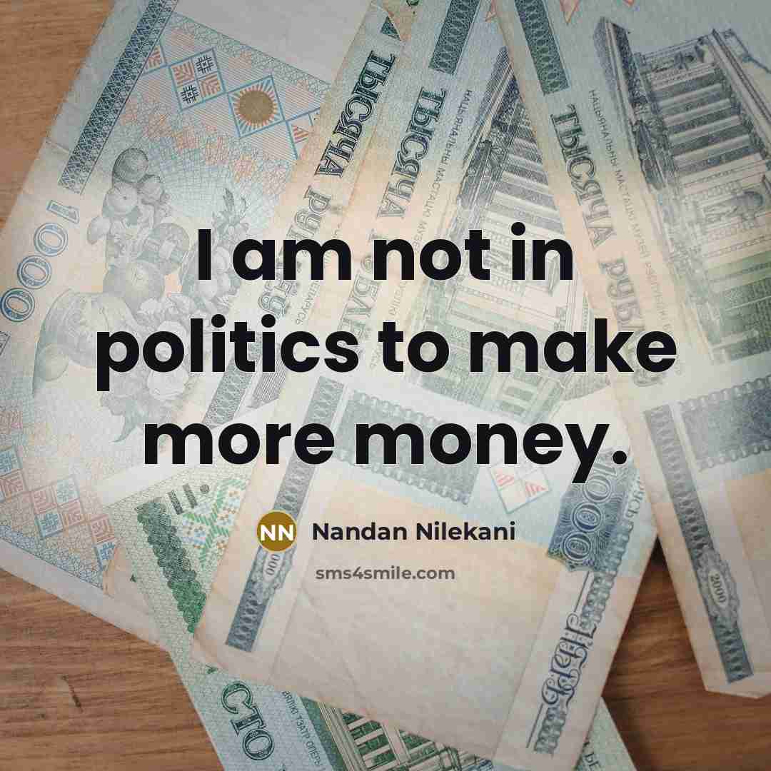 “I am not in politics to make more money.…” quote by Nandan Nilekani