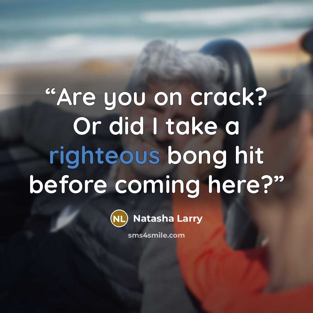 “Are you on crack? Or did I take a righteous bong hit before coming here?” quote by Natasha Larry