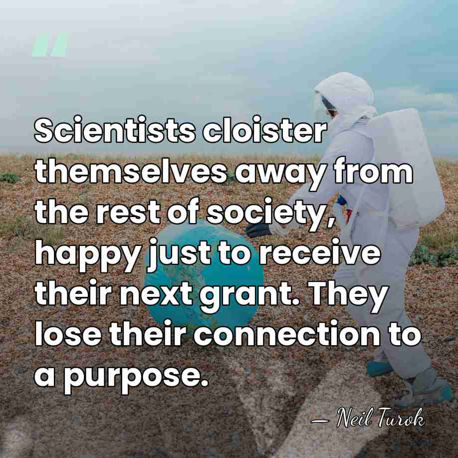 Scientists cloister themselves away from the rest of society, happy just to&hellip; - Neil Turok