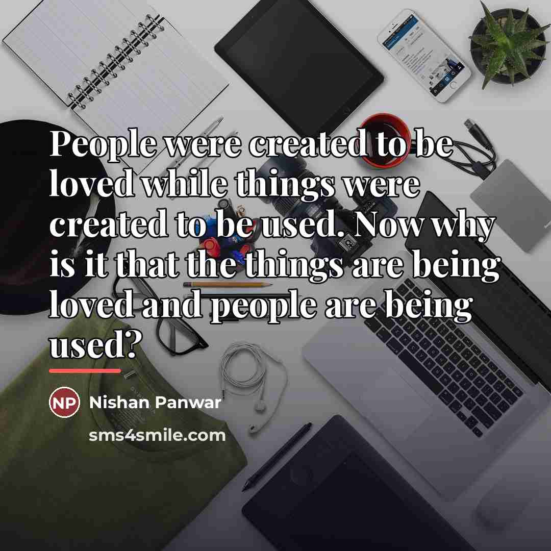 “People were created to be loved while things were created…” quote by Nishan Panwar