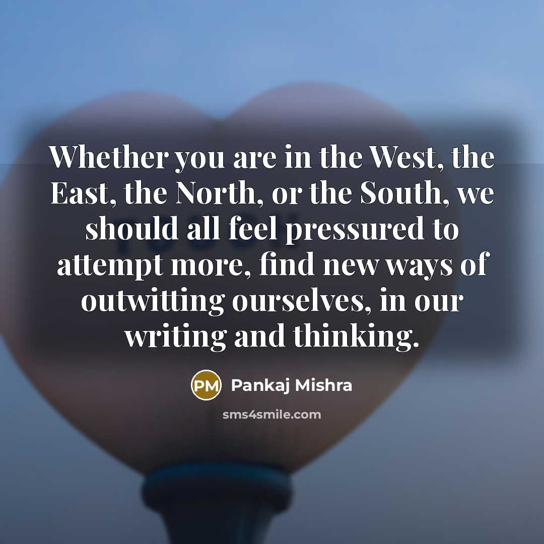 “Whether you are in the West, the East, the North,…” quote by Pankaj Mishra