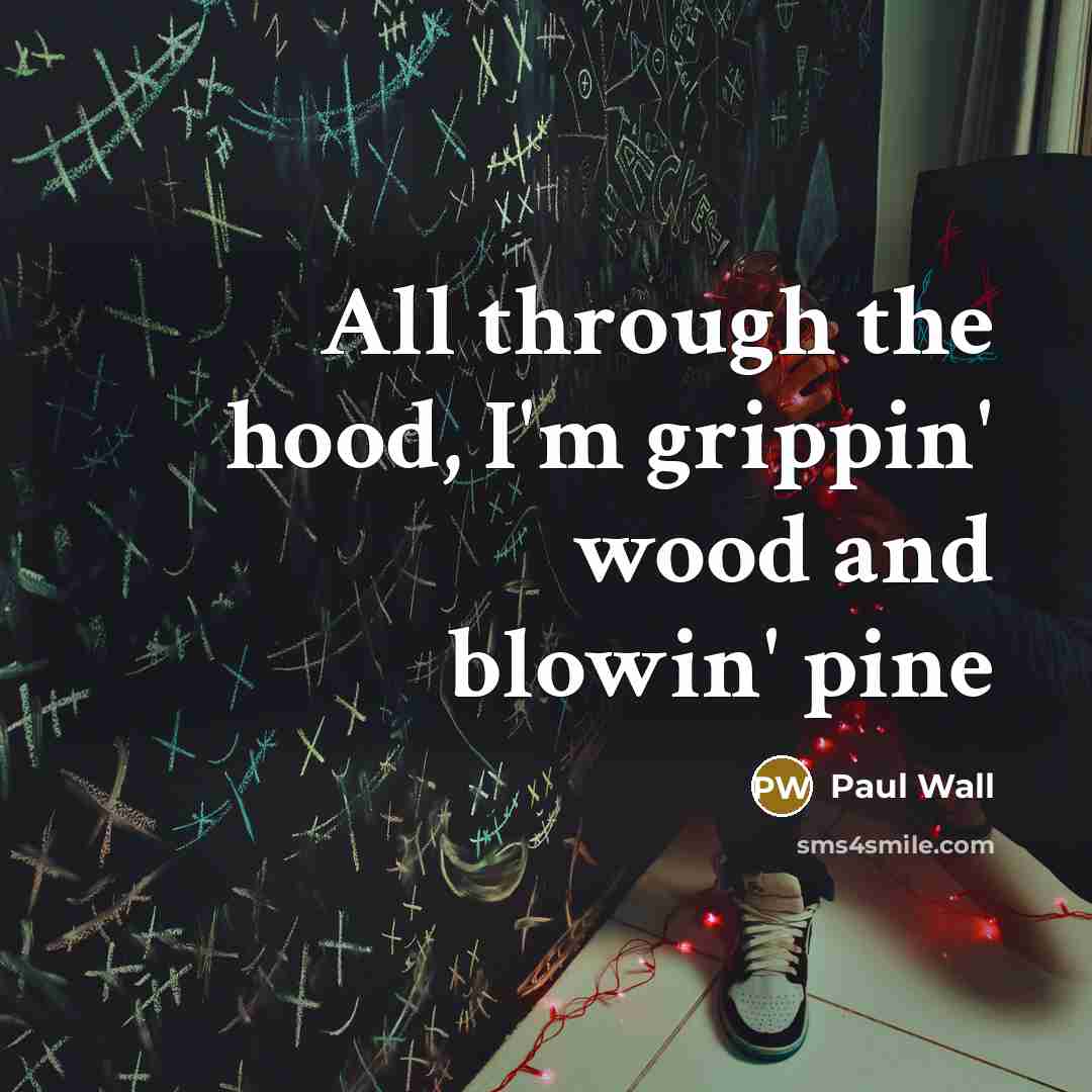 “All through the hood, I'm grippin' wood and blowin' pine…” quote by Paul Wall