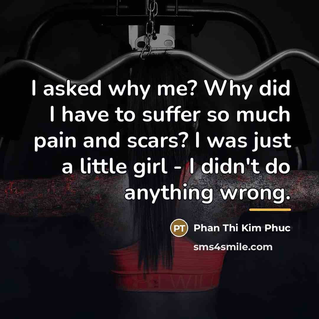 “I asked why me? Why did I have to suffer…” quote by Phan Thi Kim Phuc